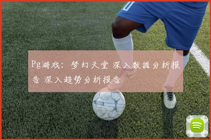 Pg游戏：梦幻天堂 深入数据分析报告 深入趋势分析报告
