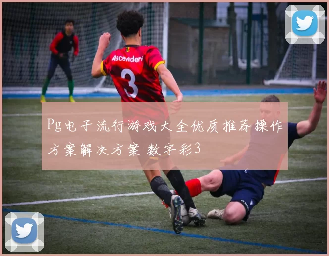 Pg电子流行游戏大全优质推荐操作方案解决方案 数字彩3