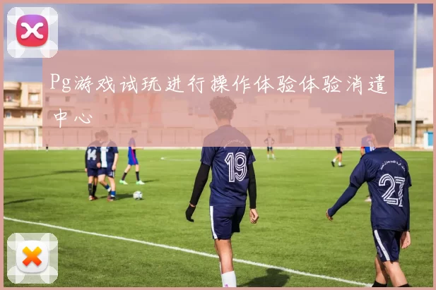 Pg游戏试玩进行操作体验体验消遣中心