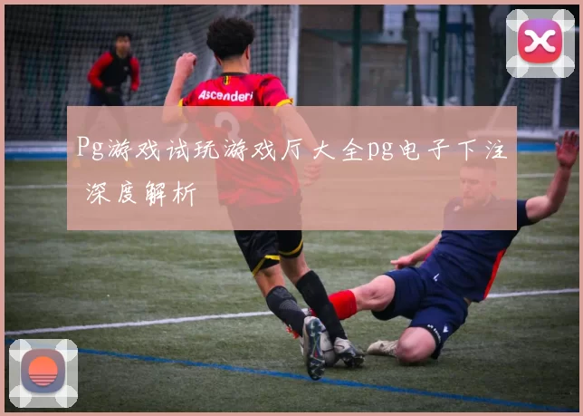Pg游戏试玩游戏厅大全pg电子下注 深度解析