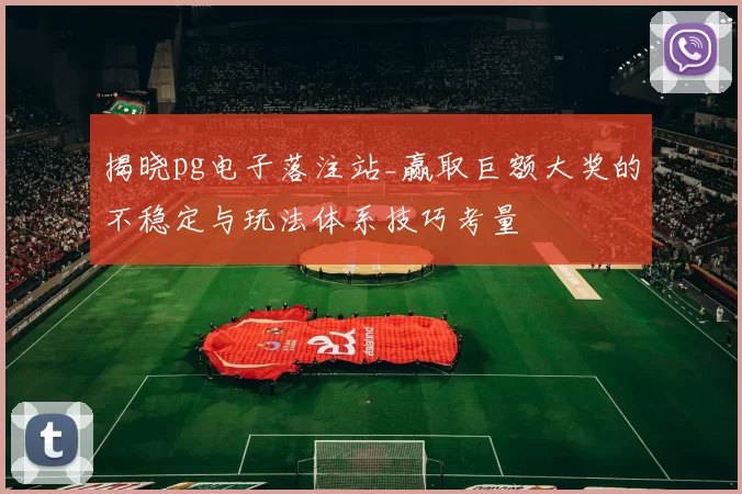 揭晓pg电子落注站_赢取巨额大奖的不稳定与玩法体系技巧考量