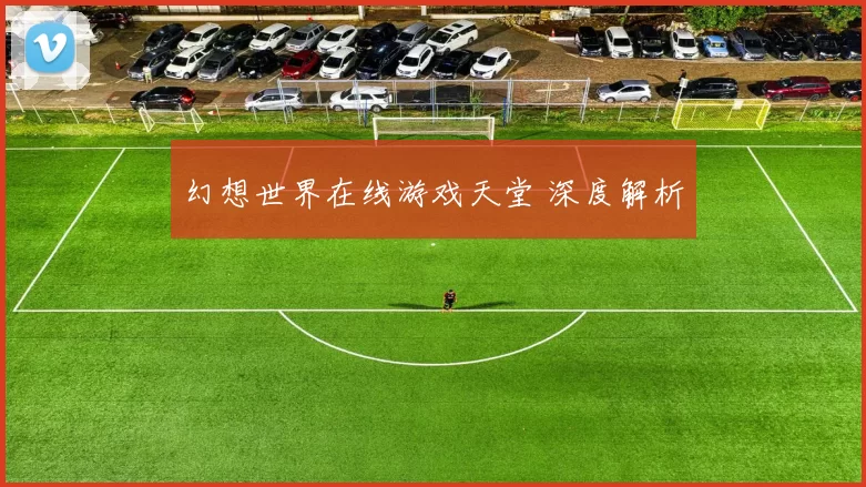 幻想世界在线游戏天堂 深度解析