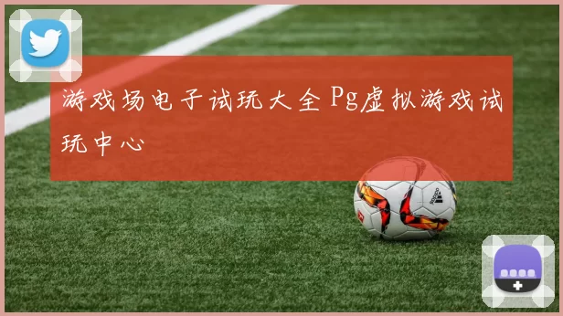 游戏场电子试玩大全 Pg虚拟游戏试玩中心