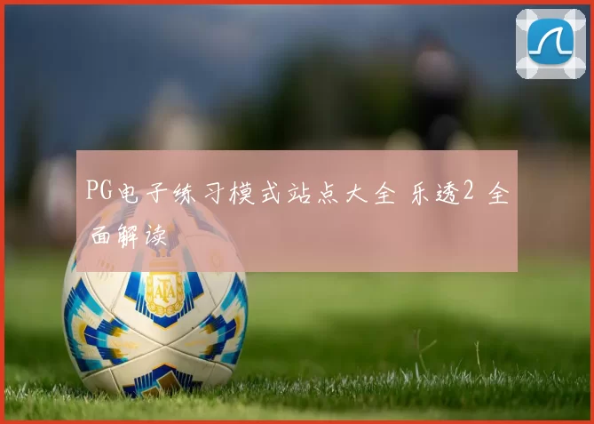 PG电子练习模式站点大全 乐透2 全面解读