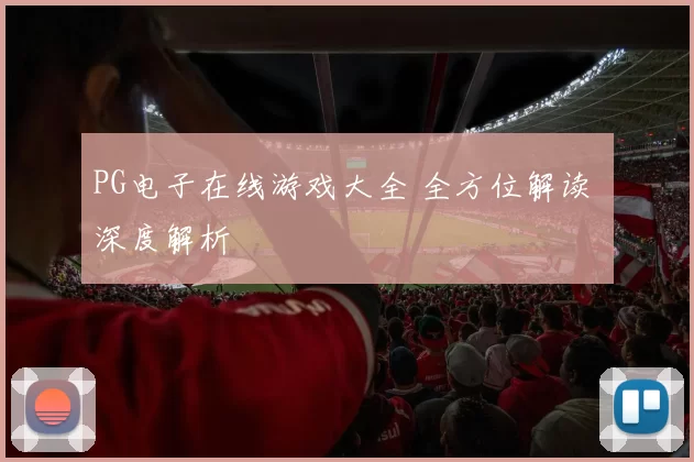 PG电子在线游戏大全 全方位解读 深度解析