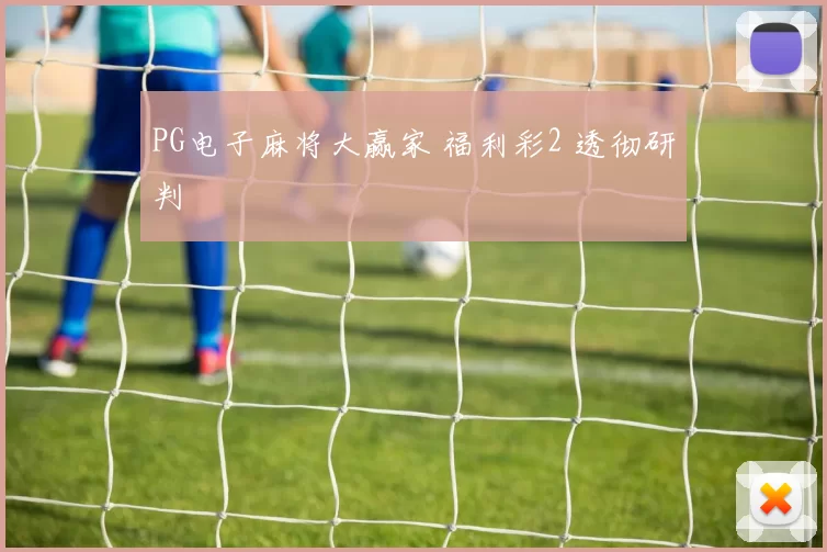 PG电子麻将大赢家 福利彩2 透彻研判