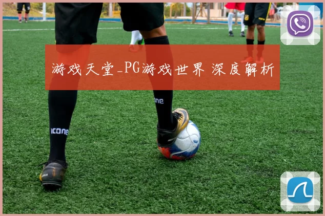游戏天堂_PG游戏世界 深度解析
