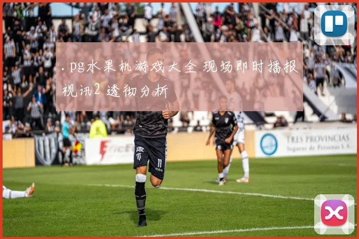 .pg水果机游戏大全 现场即时播报视讯2 透彻分析
