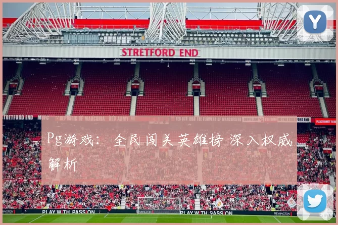 Pg游戏：全民闯关英雄榜 深入权威解析