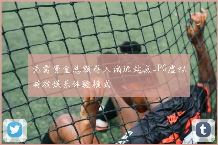 无需资金总额存入试玩站点_PG虚拟游戏娱乐体验模式