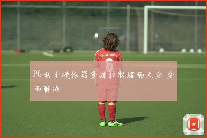 PG电子模拟器资源拉取赌场大全 全面解读