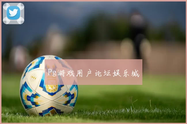 Pg游戏用户论坛娱乐城