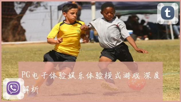 PG电子体验娱乐体验模式游戏 深度解析