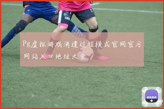 Pg虚拟游戏消遣过程模式官网官方网站入口地址大全