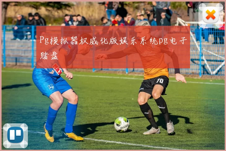 Pg模拟器权威化版娱乐系统pg电子赌盘