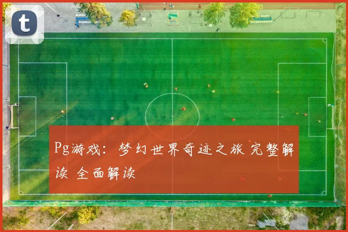 Pg游戏：梦幻世界奇迹之旅 完整解读 全面解读