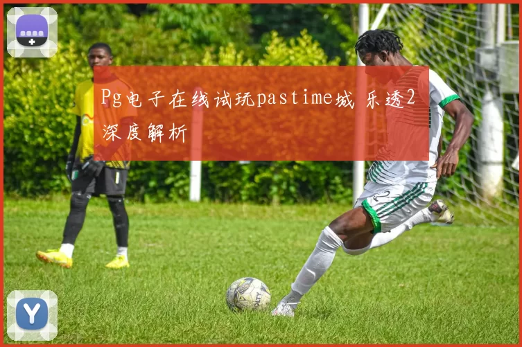 Pg电子在线试玩pastime城 乐透2 深度解析