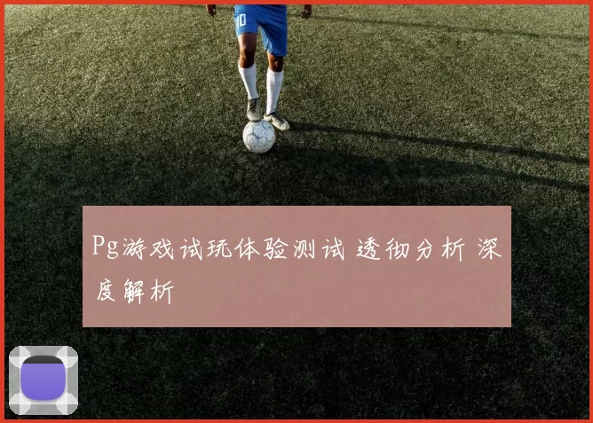 Pg游戏试玩体验测试 透彻分析 深度解析