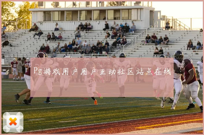 Pg游戏用户用户互动社区站点在线