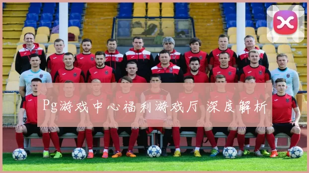Pg游戏中心福利游戏厅 深度解析