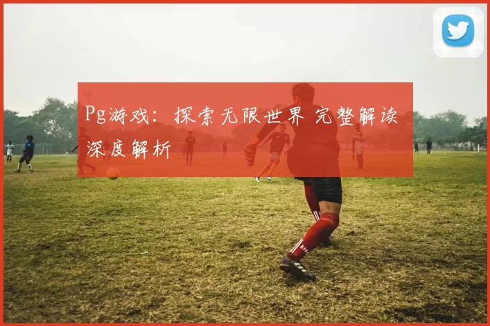Pg游戏：探索无限世界 完整解读 深度解析