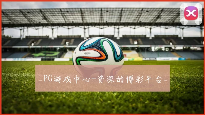 _PG游戏中心-资深的博彩平台_