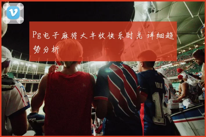 Pg电子麻将大丰收快乐时光 详细趋势分析