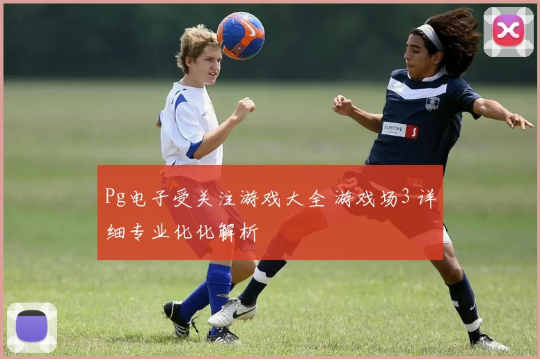Pg电子受关注游戏大全 游戏场3 详细专业化化解析