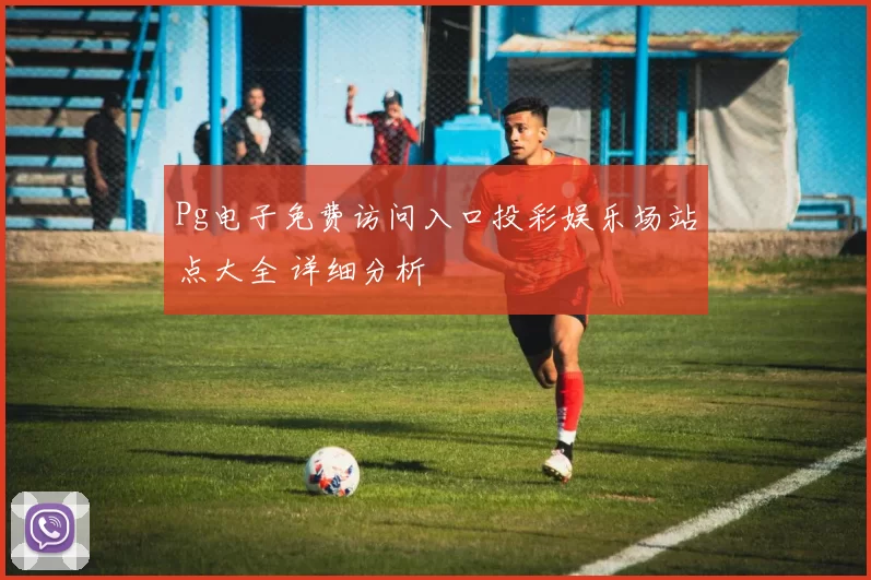 Pg电子免费访问入口投彩娱乐场站点大全 详细分析