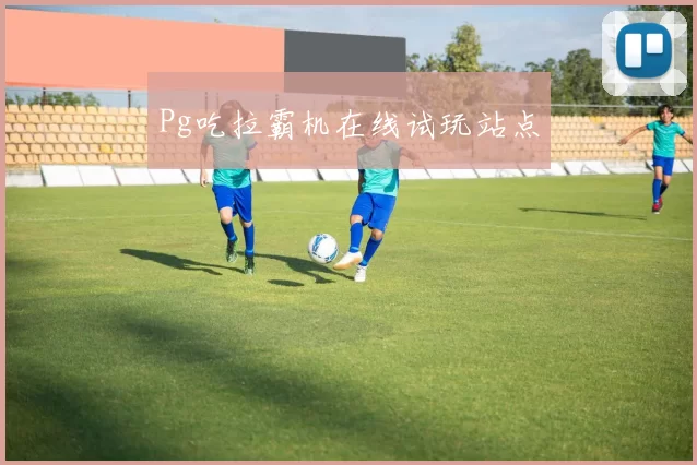 Pg吃拉霸机在线试玩站点