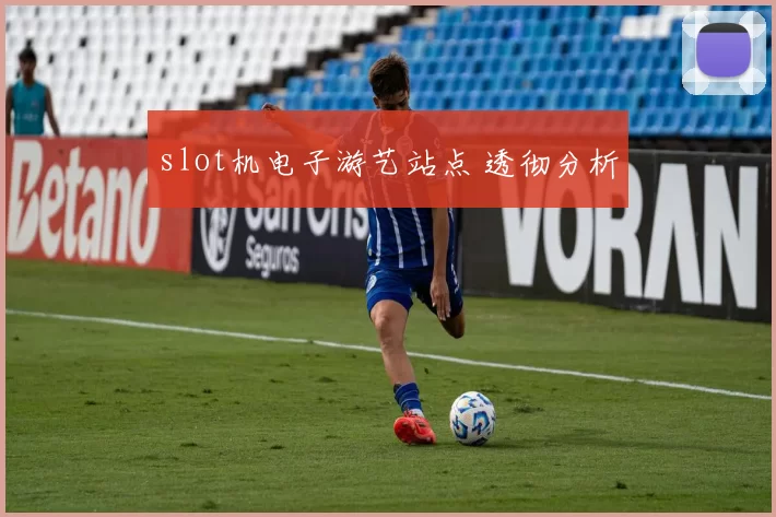 slot机电子游艺站点 透彻分析