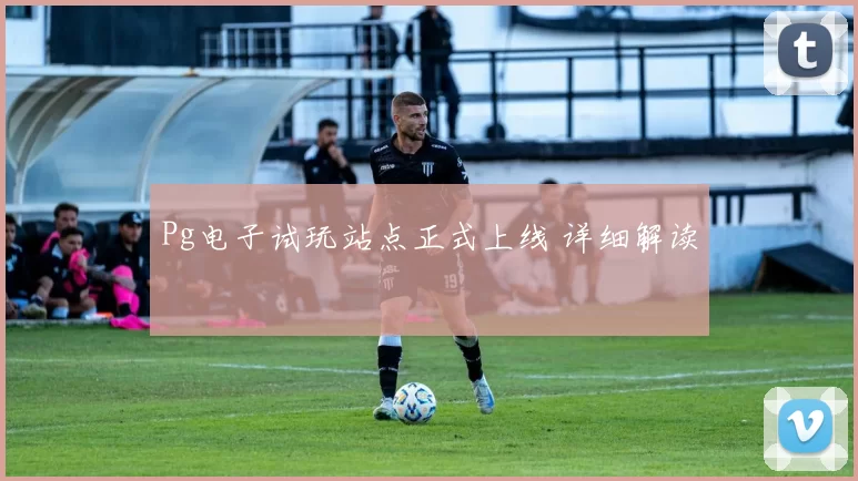 Pg电子试玩站点正式上线 详细解读