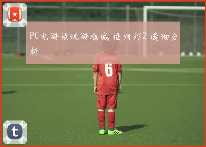 PG电游试玩游戏城 福利彩2 透彻分析